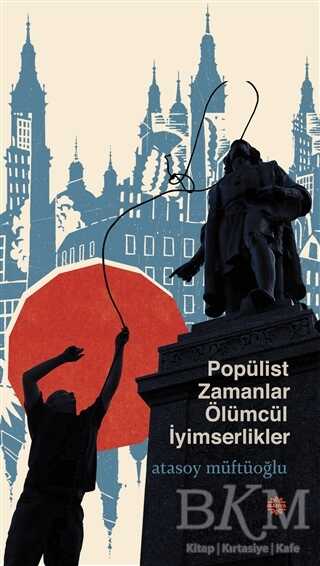 ‘Popülist Zamanlar Ölümcül İyimserlikler’ Kitabı Üzerine ‘Popülist Zamanlar Ölümcül İyimserlikler’ Kitabı Üzerine